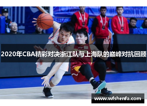 2020年CBA精彩对决浙江队与上海队的巅峰对抗回顾
