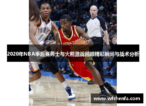 2020年NBA季后赛勇士与火箭激战回顾精彩瞬间与战术分析