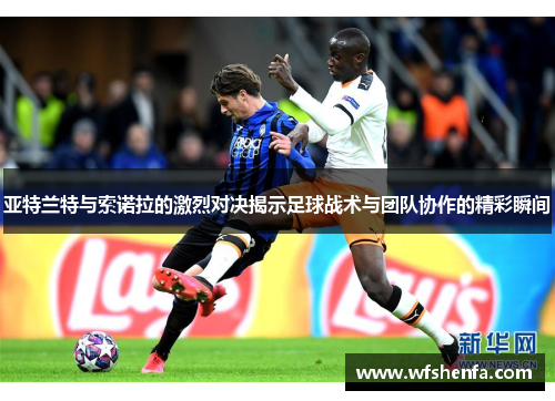 亚特兰特与索诺拉的激烈对决揭示足球战术与团队协作的精彩瞬间