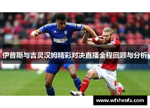 伊普斯与吉灵汉姆精彩对决直播全程回顾与分析