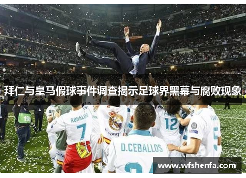 拜仁与皇马假球事件调查揭示足球界黑幕与腐败现象