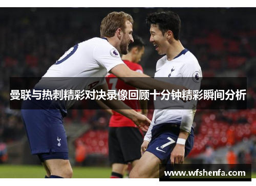 曼联与热刺精彩对决录像回顾十分钟精彩瞬间分析