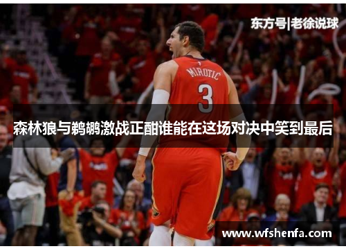 森林狼与鹈鹕激战正酣谁能在这场对决中笑到最后