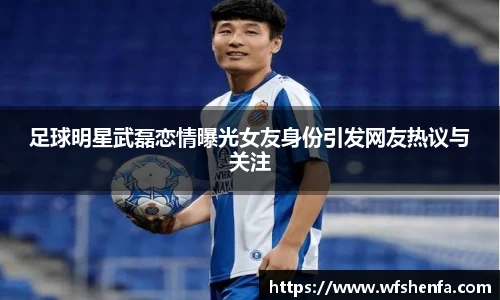 足球明星武磊恋情曝光女友身份引发网友热议与关注
