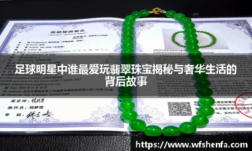 足球明星中谁最爱玩翡翠珠宝揭秘与奢华生活的背后故事